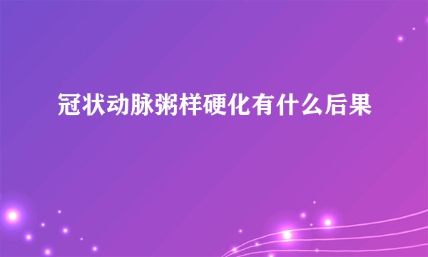 冠状动脉粥样硬化有什么后果