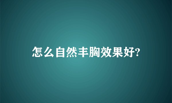 怎么自然丰胸效果好?