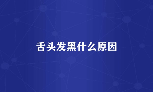 舌头发黑什么原因