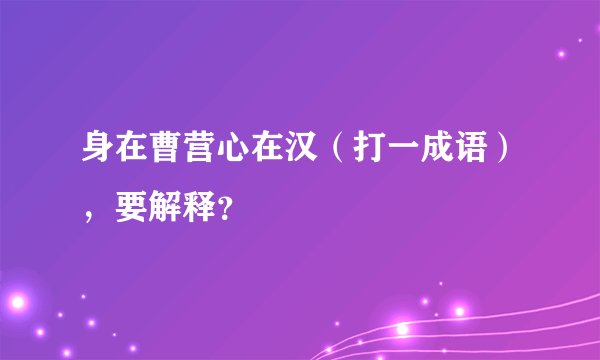 身在曹营心在汉（打一成语），要解释？
