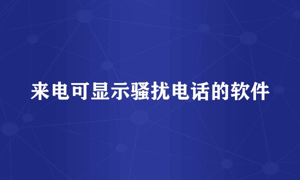 来电可显示骚扰电话的软件