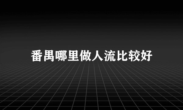番禺哪里做人流比较好