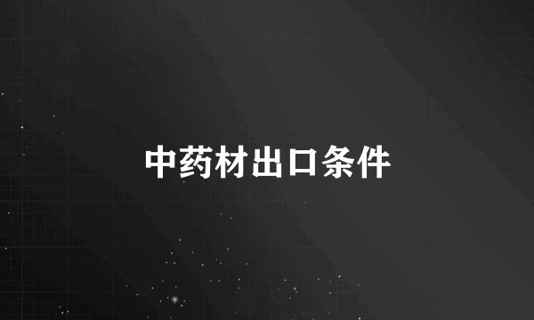 中药材出口条件