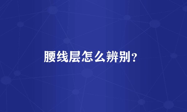 腰线层怎么辨别？