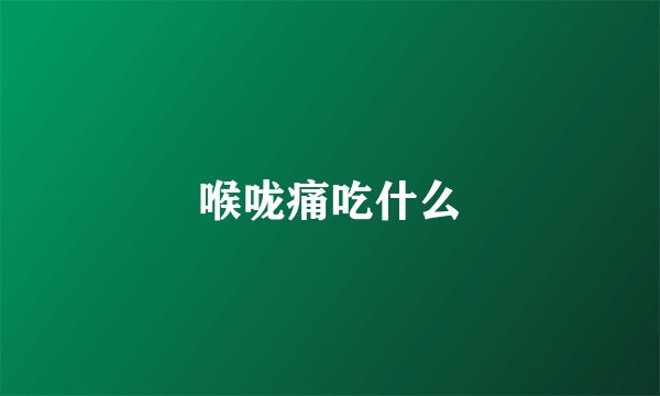 喉咙痛吃什么