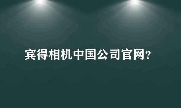 宾得相机中国公司官网？