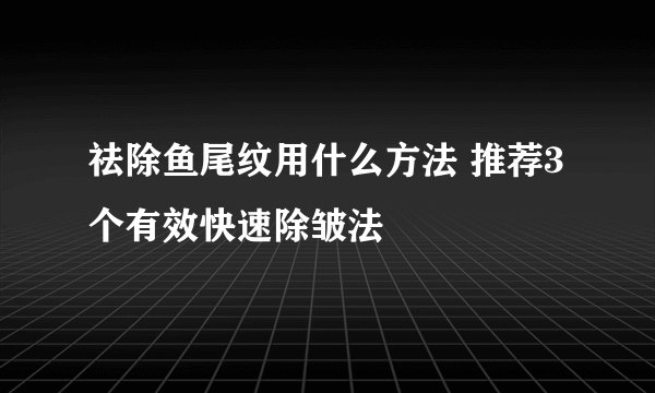 祛除鱼尾纹用什么方法 推荐3个有效快速除皱法