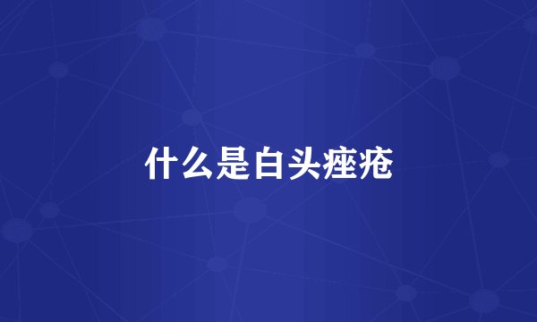 什么是白头痤疮