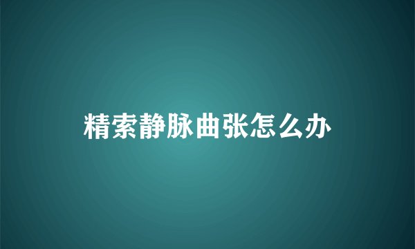 精索静脉曲张怎么办