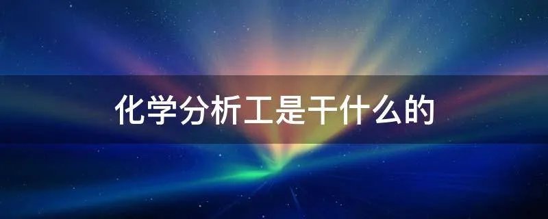 化学分析工是干什么的