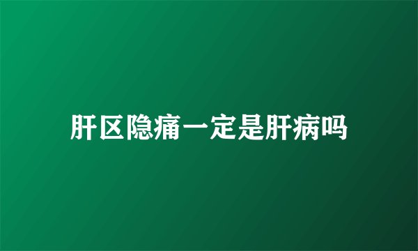 肝区隐痛一定是肝病吗