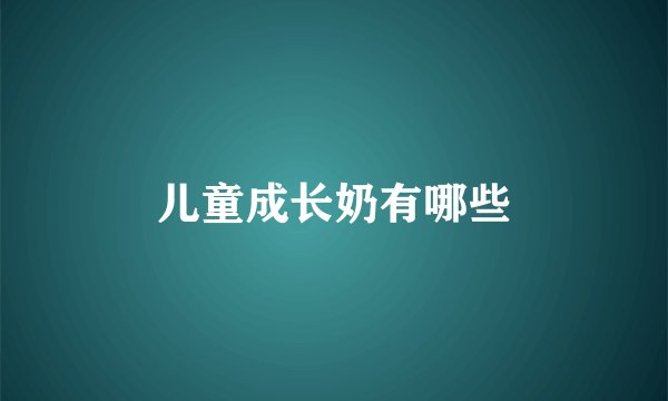 儿童成长奶有哪些