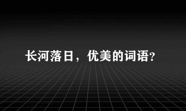 长河落日，优美的词语？