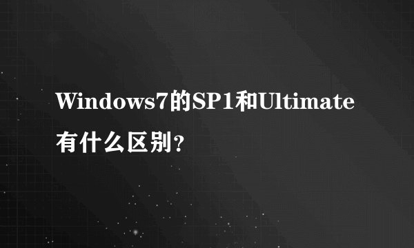 Windows7的SP1和Ultimate有什么区别？