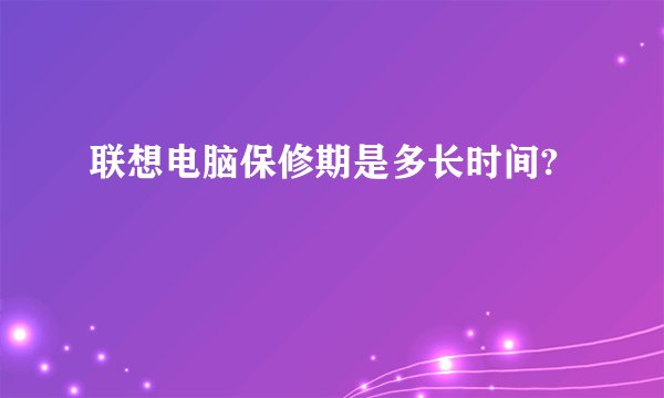 联想电脑保修期是多长时间?