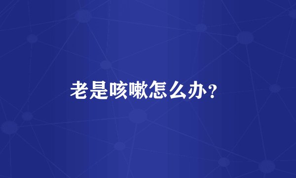 老是咳嗽怎么办？
