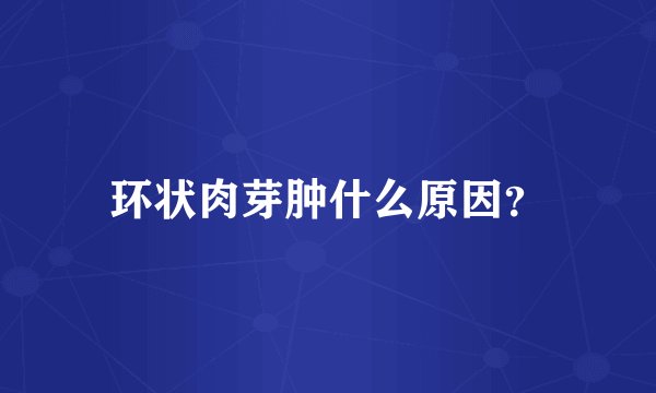 环状肉芽肿什么原因？