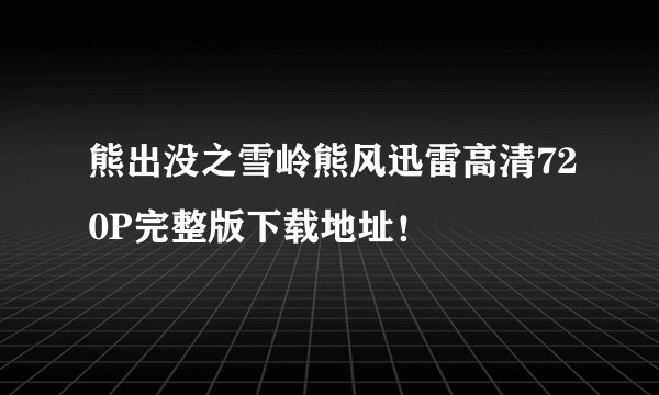 熊出没之雪岭熊风迅雷高清720P完整版下载地址！