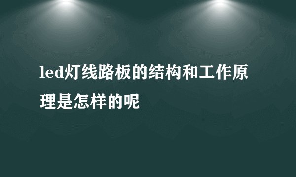 led灯线路板的结构和工作原理是怎样的呢