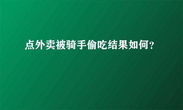 点外卖被骑手偷吃结果如何？