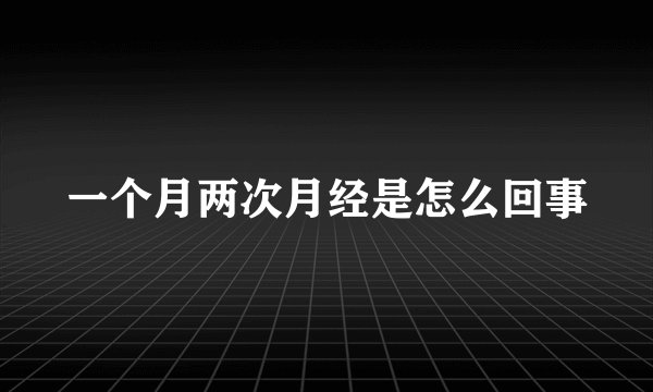 一个月两次月经是怎么回事