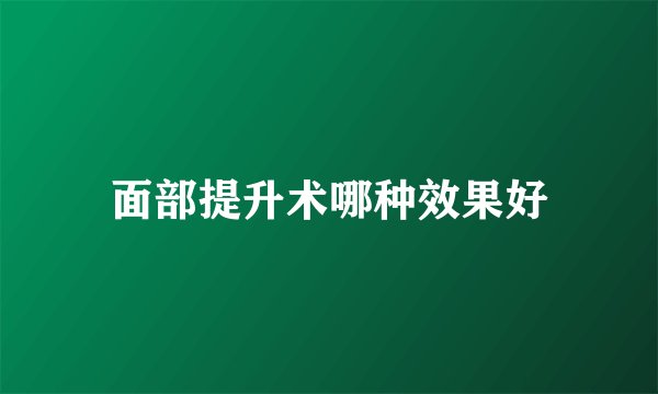 面部提升术哪种效果好