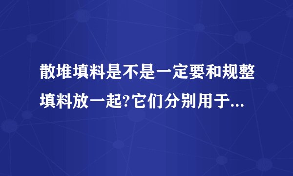 散堆填料是不是一定要和规整填料放一起?它们分别用于什么领域？
