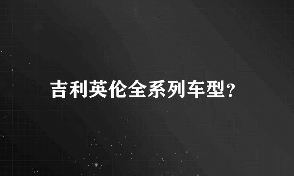 吉利英伦全系列车型？