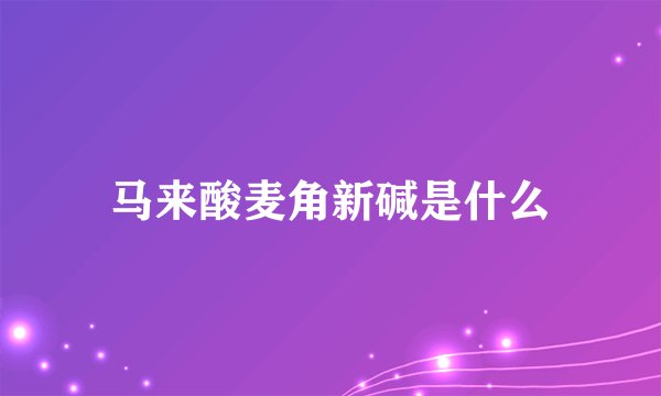 马来酸麦角新碱是什么