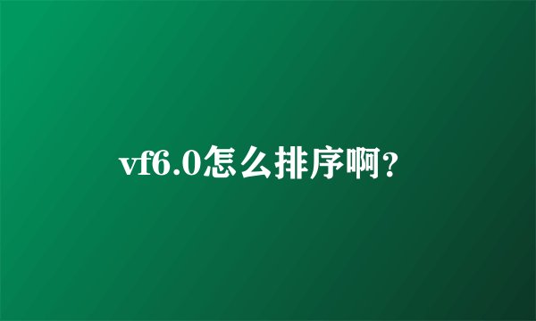 vf6.0怎么排序啊？