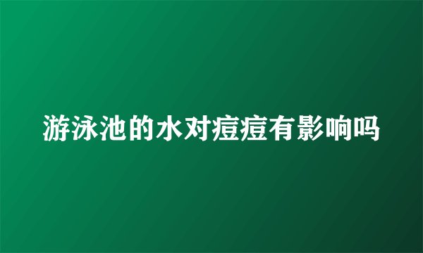 游泳池的水对痘痘有影响吗