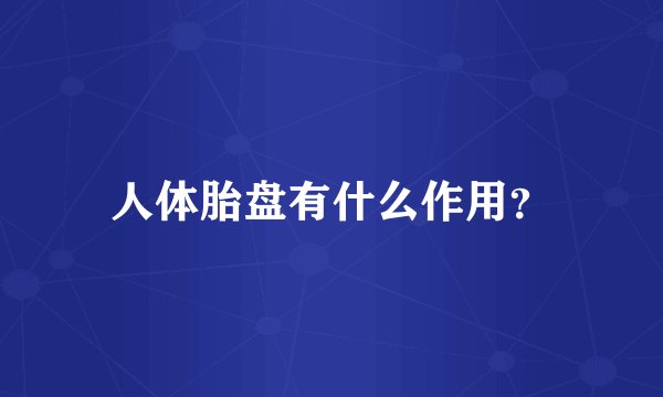 人体胎盘有什么作用？