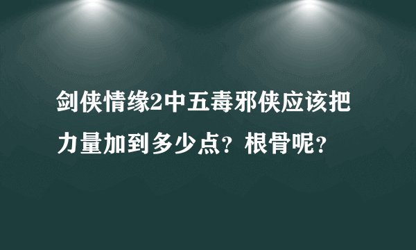 剑侠情缘2中五毒邪侠应该把力量加到多少点?根骨呢?