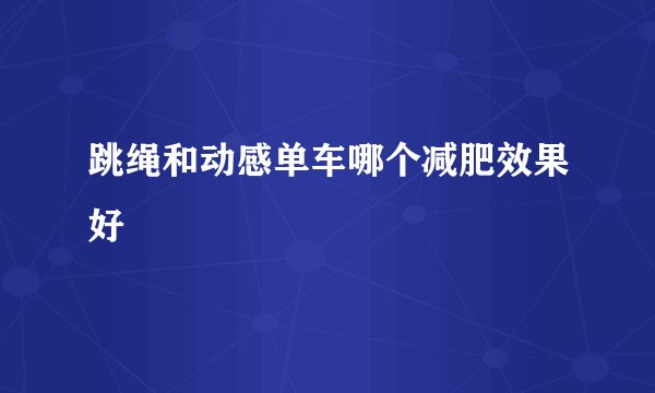 跳绳和动感单车哪个减肥效果好
