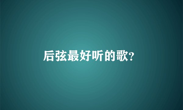 后弦最好听的歌?