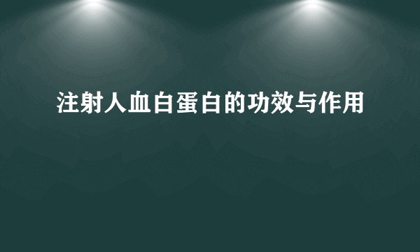 注射人血白蛋白的功效与作用