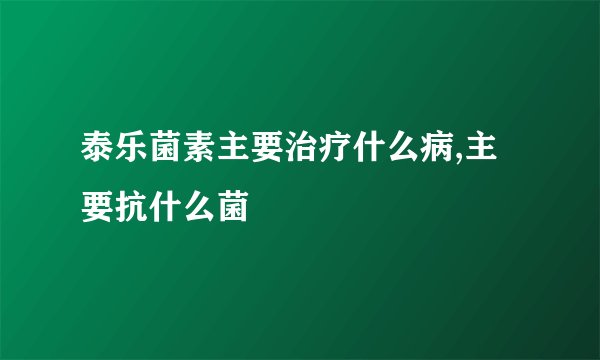 泰乐菌素主要治疗什么病,主要抗什么菌
