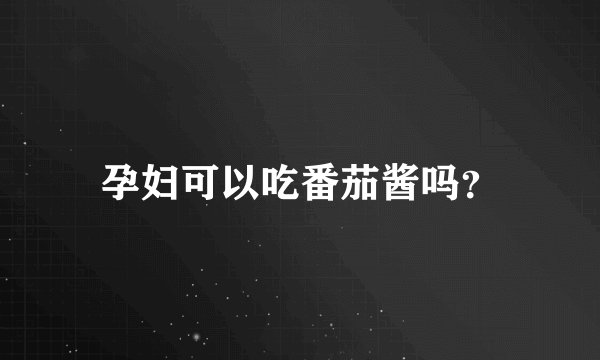 孕妇可以吃番茄酱吗？