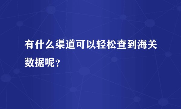 有什么渠道可以轻松查到海关数据呢?