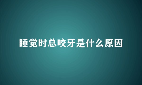 睡觉时总咬牙是什么原因