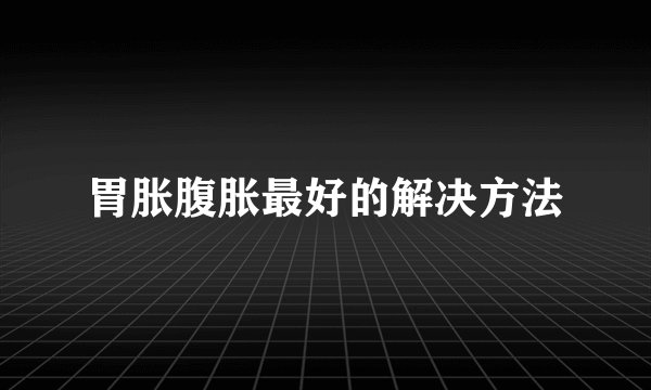 胃胀腹胀最好的解决方法