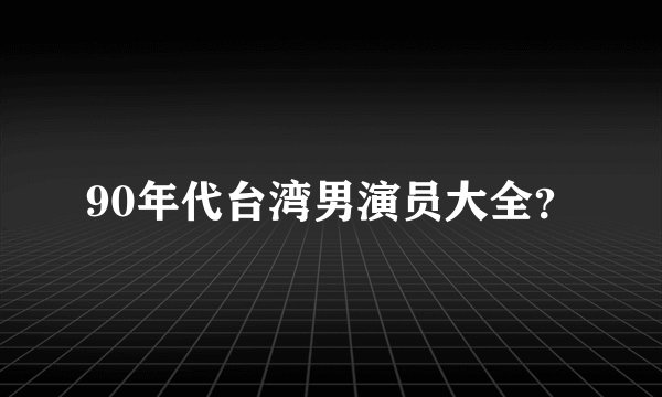 90年代台湾男演员大全？