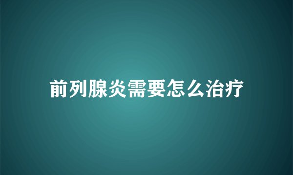前列腺炎需要怎么治疗
