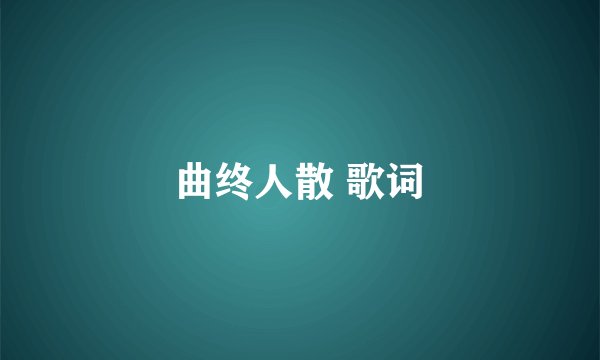 曲终人散 歌词