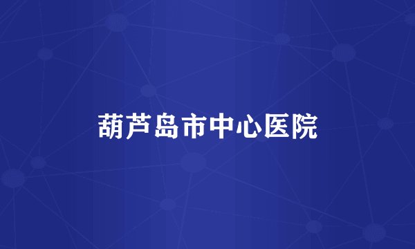 葫芦岛市中心医院