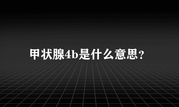 甲状腺4b是什么意思？