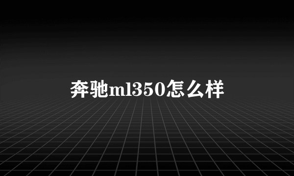 奔驰ml350怎么样