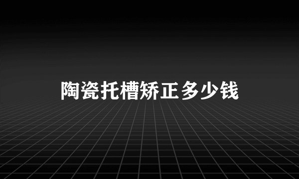 陶瓷托槽矫正多少钱