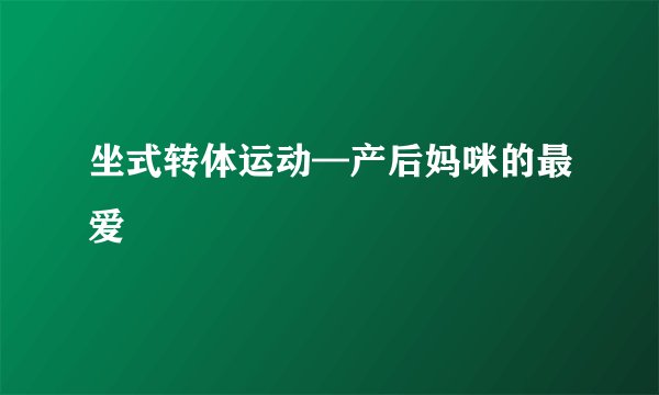 坐式转体运动—产后妈咪的最爱