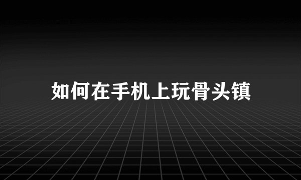 如何在手机上玩骨头镇